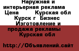 Наружная и интерьерная реклама !  › Цена ­ 10 - Курская обл., Курск г. Бизнес » Изготовление и продажа рекламы   . Курская обл.